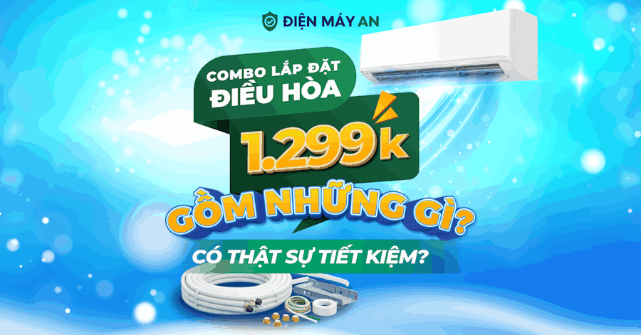 Combo lắp điều hòa 1,299K gồm những gì? Có thật sự tiết kiệm?